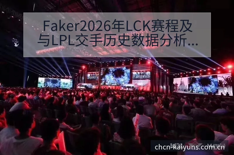 Faker2026年LCK赛程及与LPL交手历史数据分析 - 开云体育