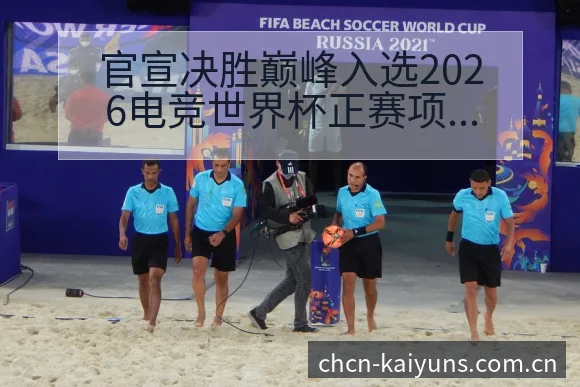 官宣决胜巅峰入选2026电竞世界杯正赛项目风险分析与阵容 - 开云体育