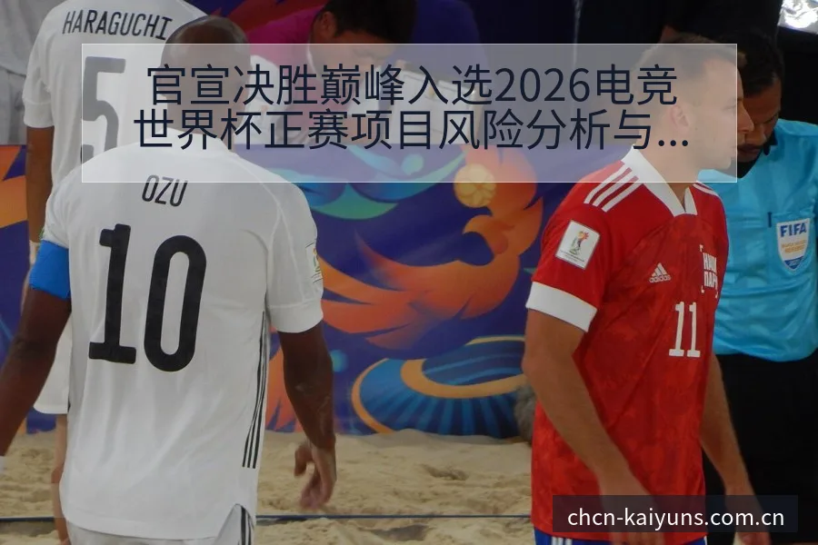 官宣决胜巅峰入选2026电竞世界杯正赛项目风险分析与阵容 - 开云体育