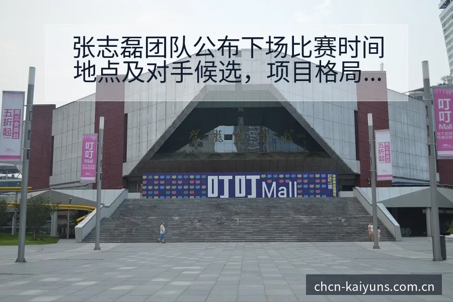 张志磊团队公布下场比赛时间地点及对手候选，项目格局深度解 - 开云体育